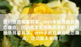 随时随地屏幕共享，OPPO手机直戳异地恋痛点，这功能太实用情侣手机「随时随地屏幕共享，OPPO手机直戳异地恋痛点，这功能太实用」
