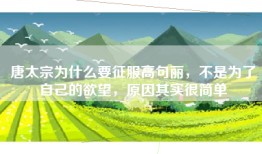 唐太宗为什么要征服高句丽，不是为了自己的欲望，原因其实很简单