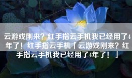 云游戏刚来？红手指云手机我已经用了4年了！红手指云手机「云游戏刚来？红手指云手机我已经用了4年了！」