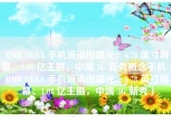 HMD ORKA 手机渲染图曝光：6.78 英寸屏幕、1.08 亿主摄，中端 5G 新秀概念手机「HMD ORKA 手机渲染图曝光：6.78 英寸屏幕、1.08 亿主摄，中端 5G 新秀」