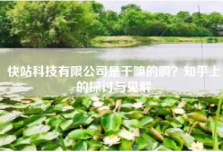 快站科技有限公司是干嘛的啊？知乎上的探讨与见解