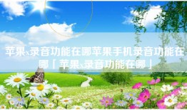 苹果x录音功能在哪苹果手机录音功能在哪「苹果x录音功能在哪」