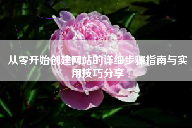 从零开始创建网站的详细步骤指南与实用技巧分享