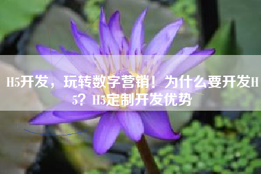 H5开发,玩转数字营销!为什么要开发H5?H5定制开发优势 H5开发,玩转数字营销!为什么要开发H5?H5定制开发优势