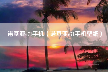 诺基亚e71手机（诺基亚e71手机壁纸）