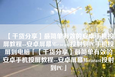 【干货分享】最简单有效的安卓手机投屏教程--安卓屏幕Miracast投射到PC手机投屏到电脑「【干货分享】最简单有效的安卓手机投屏教程--安卓屏幕Miracast投射到PC」