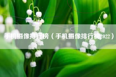 手机摄像排行榜（手机摄像排行榜2022）