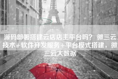 源码部署搭建云店店主平台吗？ 微三云技术+软件开发服务+平台模式搭建，微三云大数据