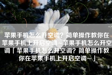 苹果手机怎么开空调？简单操作教你在苹果手机上开启空调~苹果手机怎么开空调「苹果手机怎么开空调？简单操作教你在苹果手机上开启空调~」