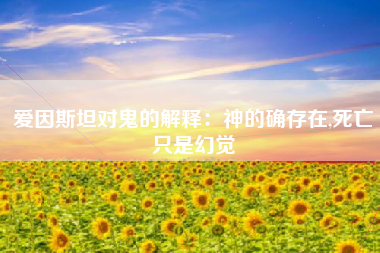 爱因斯坦对鬼的解释：神的确存在,死亡只是幻觉
